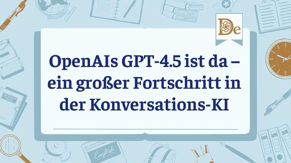 OpenAIs GPT-4.5 ist da – ein großer Fortschritt in der Konversations-KI