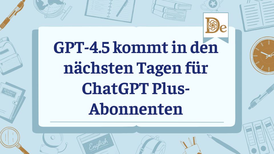 GPT-4.5 kommt in den nächsten Tagen für ChatGPT Plus-Abonnenten